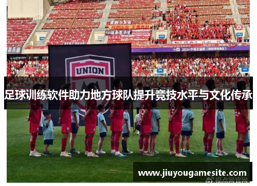足球训练软件助力地方球队提升竞技水平与文化传承