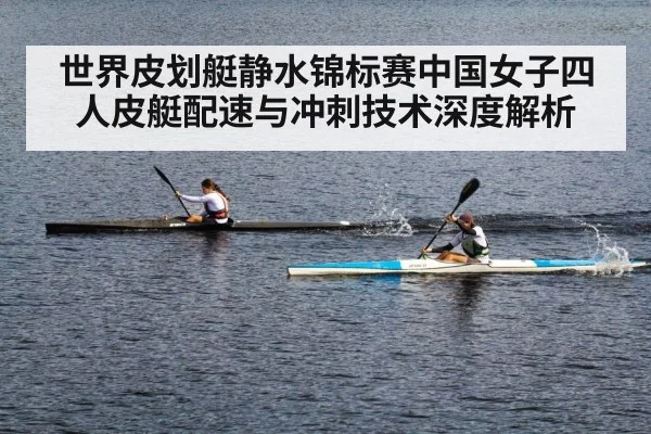 世界皮划艇静水锦标赛中国女子四人皮艇配速与冲刺技术深度解析