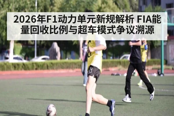 2026年F1动力单元新规解析 FIA能量回收比例与超车模式争议溯源