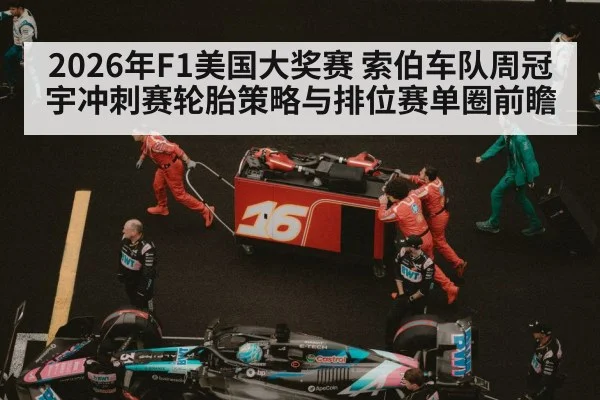 2026年F1美国大奖赛 索伯车队周冠宇冲刺赛轮胎策略与排位赛单圈前瞻