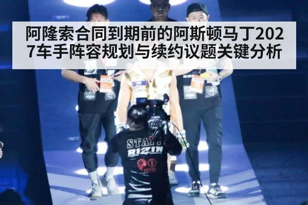阿隆索合同到期前的阿斯顿马丁2027车手阵容规划与续约议题关键分析