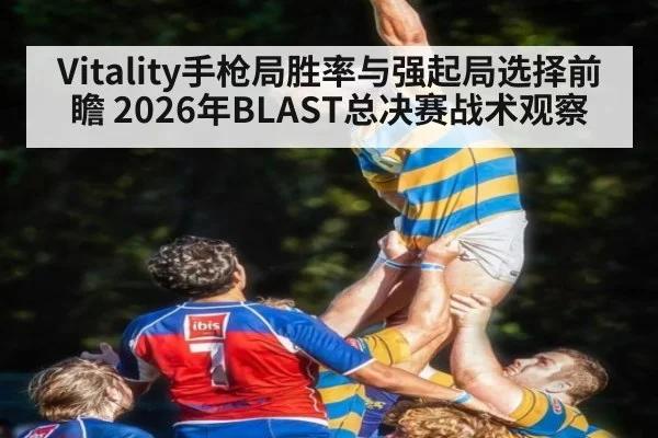 Vitality手枪局胜率与强起局选择前瞻 2026年BLAST总决赛战术观察