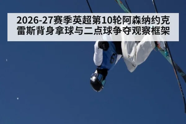 2026-27赛季英超第10轮阿森纳约克雷斯背身拿球与二点球争夺观察框架