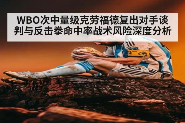 WBO次中量级克劳福德复出对手谈判与反击拳命中率战术风险深度分析